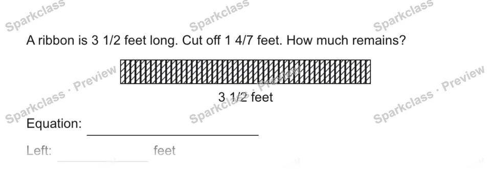 A ribbon is 3 1/2 feet long. Cut off 1 4/7 feet. How much remains? 3 1/2 feet Equation: Left: feet — page 1