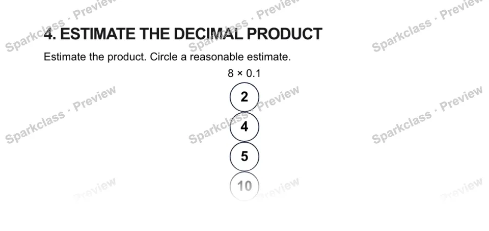 4. ESTIMATE THE DECIMAL PRODUCT Estimate the product. Circle a reasonable estimate. 8 × 0.1 2 4 5 10 — page 1