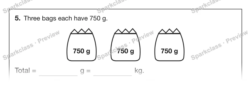 5. Three bags each have 750 g. 750 g 750 g 750 g Total = g = kg. — page 1