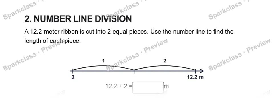 2. NUMBER LINE DIVISION A 12.2-meter ribbon is cut into 2 equal pieces. Use the number line to find the length of each piece. 0 12.2 m 1 2 12.2 ÷ 2 = m — page 1