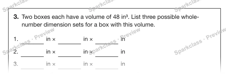 3. Two boxes each have a volume of 48 in³. List three possible whole-number dimension sets for a box with this volume. 1. in × in × in 2. in × in × in 3. in × in × in — page 1