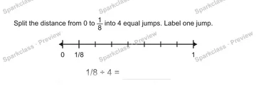 Split the distance from 0 to 1/8 into 4 equal jumps. Label one jump. 0 1/8 1 1/8 ÷ 4 = — Grade 5 problem preview