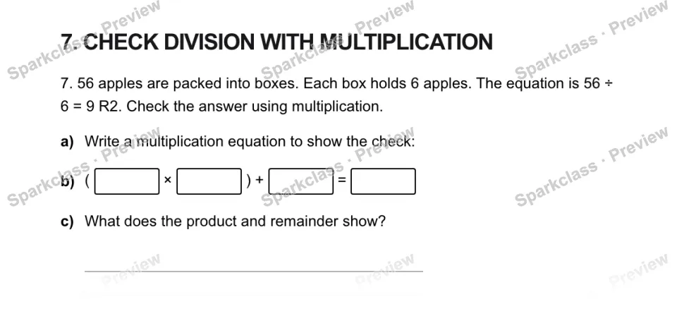 7. CHECK DIVISION WITH MULTIPLICATION 7. 56 apples are packed into boxes. Each box holds 6 apples. The equation is 56 ÷ 6 = 9 R2. Check the answer using multiplication. a) Write a — page 1
