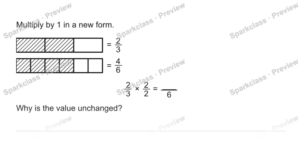 Multiply by 1 in a new form. = 2/3 = 4/6 2/3 × 2/2 = 6 Why is the value unchanged? — page 1