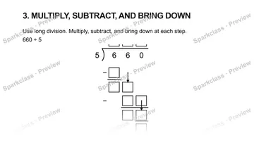 3. MULTIPLY, SUBTRACT, AND BRING DOWN Use long division. Multiply, subtract, and bring down at each step. 660 ÷ 5 5 6 6 0 − − — Grade 5 problem preview