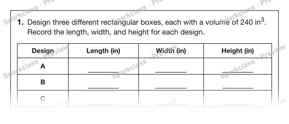 1. Design three different rectangular boxes, each with a volume of 240 in3. Record the length, width, and height for each design. Design Length (in) Width (in) Height (in) A B C — page 1