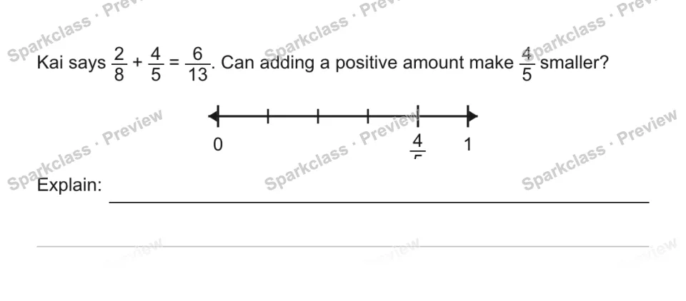 Kai says 2/8 + 4/5 = 6/13. Can adding a positive amount make 4/5 smaller? 0 4/5 1 Explain: — page 1