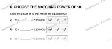 6. CHOOSE THE MATCHING POWER OF 10. Circle the power of 10 that makes the equation true. a) 73 × = 7,300,000 102 103 105 b) 13 × = 1,300,000 102 103 105 c) 96 × = 9,600,000 102 103 — Grade 5 problem preview