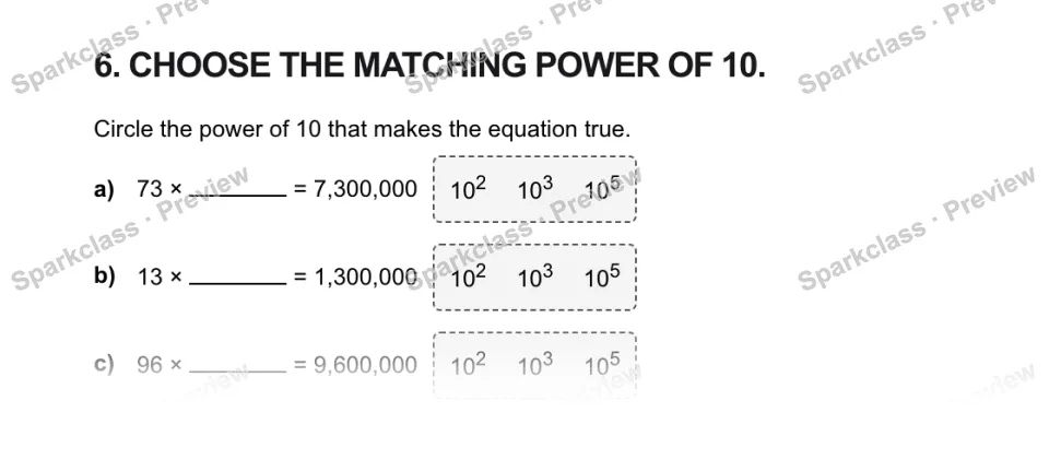 6. CHOOSE THE MATCHING POWER OF 10. Circle the power of 10 that makes the equation true. a) 73 × = 7,300,000 102 103 105 b) 13 × = 1,300,000 102 103 105 c) 96 × = 9,600,000 102 103 — page 1