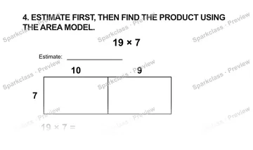 4. ESTIMATE FIRST, THEN FIND THE PRODUCT USING THE AREA MODEL. 19 × 7 Estimate: 10 9 7 19 × 7 = — Grade 5 problem preview
