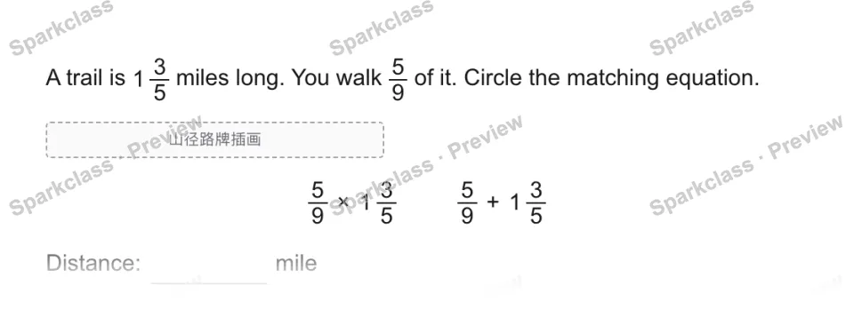 A trail is 1 3/5 miles long. You walk 5/9 of it. Circle the matching equation. 山径路牌插画 5/9 × 1 3/5 5/9 + 1 3/5 Distance: mile — page 1