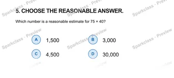 5. CHOOSE THE REASONABLE ANSWER. Which number is a reasonable estimate for 75 × 40? A 1,500 B 3,000 C 4,500 D 30,000 — Grade 5 problem preview
