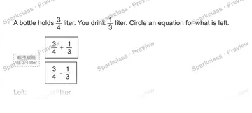 A bottle holds 3/4 liter. You drink 1/3 liter. Circle an equation for what is left. 瓶子插画 标 3/4 liter 3/4 + 1/3 3/4 - 1/3 Left: liter — Grade 5 problem preview
