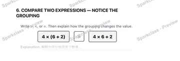 6. COMPARE TWO EXPRESSIONS — NOTICE THE GROUPING Write >, <, or =. Then explain how the grouping changes the value. 4 × (6 + 2) 4 × 6 + 2 Explanation: — Grade 5 problem preview
