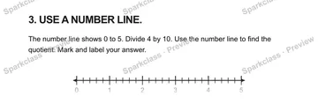 3. USE A NUMBER LINE. The number line shows 0 to 5. Divide 4 by 10. Use the number line to find the quotient. Mark and label your answer. 0 1 2 3 4 5 — Grade 5 problem preview