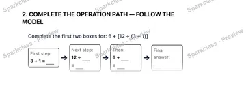 2. COMPLETE THE OPERATION PATH — FOLLOW THE MODEL Complete the first two boxes for: 6 + [12 ÷ (3 + 1)] First step: 3 + 1 = ➔ Next step: 12 ÷ = ➔ Then: 6 + = ➔ Final answer: — Grade 5 problem preview
