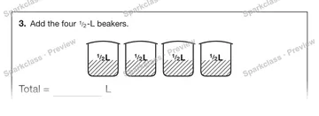 3. Add the four 1 / 2 -L beakers. 1 / 2 L 1 / 2 L 1 / 2 L 1 / 2 L Total = L — Grade 5 problem preview