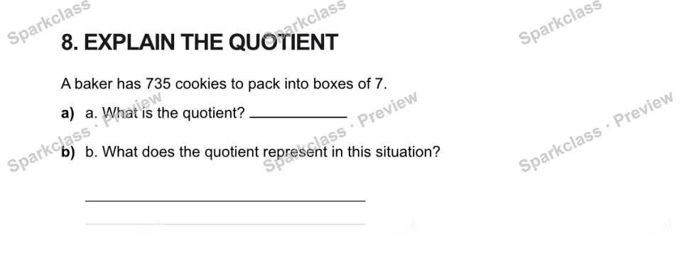 8. EXPLAIN THE QUOTIENT A baker has 735 cookies to pack into boxes of 7. a) a. What is the quotient? b) b. What does the quotient represent in this situation? — page 1