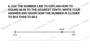 6. USE THE NUMBER LINE TO EXPLAIN HOW TO ROUND 68.58 TO THE NEAREST TENTH. WRITE YOUR ANSWER AND SHOW HOW THE NUMBER IS CLOSER TO 68.6 THAN TO 68.5. 68.5 68.6 68.58 — Grade 5 problem preview