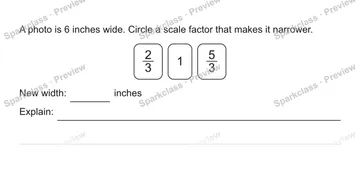 A photo is 6 inches wide. Circle a scale factor that makes it narrower. 2/3 1 5/3 New width: inches Explain: — Grade 5 problem preview